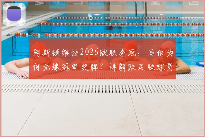 阿斯顿维拉2026欧联夺冠，马伦为何无缘冠军奖牌？详解欧足联球员认定规则与历史类似案例