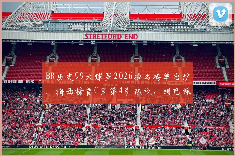 BR历史99大球星2026排名榜单出炉:梅西榜首C罗第4引热议,姆巴佩第24、哈兰德第86什么水平?