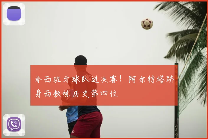非西班牙球队进决赛!阿尔特塔跻身西教练历史第四位