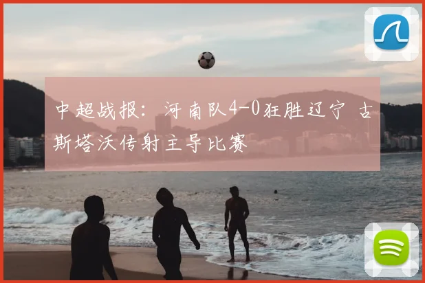 中超战报:河南队4-0狂胜辽宁 古斯塔沃传射主导比赛