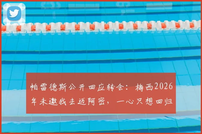 帕雷德斯公开回应转会：梅西2026年未邀我去迈阿密，一心只想回归博卡青年原因揭秘