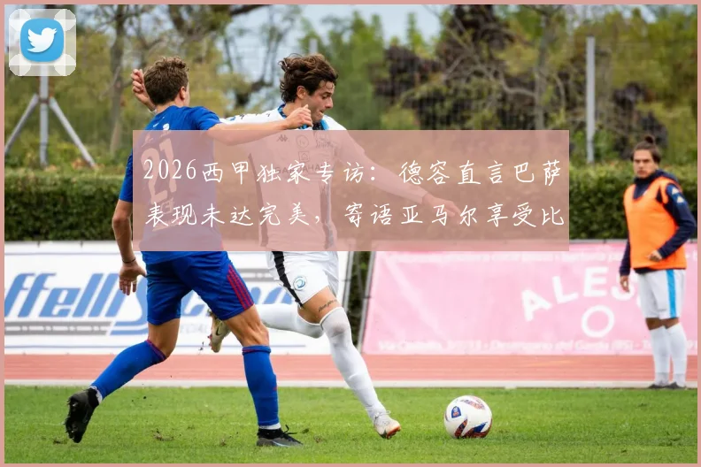 2026西甲独家专访：德容直言巴萨表现未达完美，寄语亚马尔享受比赛过程｜雷速体育深度对话