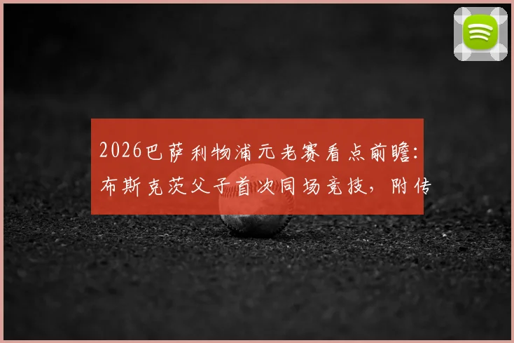 2026巴萨利物浦元老赛看点前瞻：布斯克茨父子首次同场竞技，附传奇队名单与赛事门票信息指南