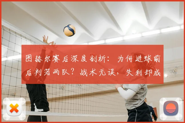 图赫尔赛后深度剖析:为何进球前后判若两队?战术无误,失利却成2026赛季常态,球迷热议焦点解析