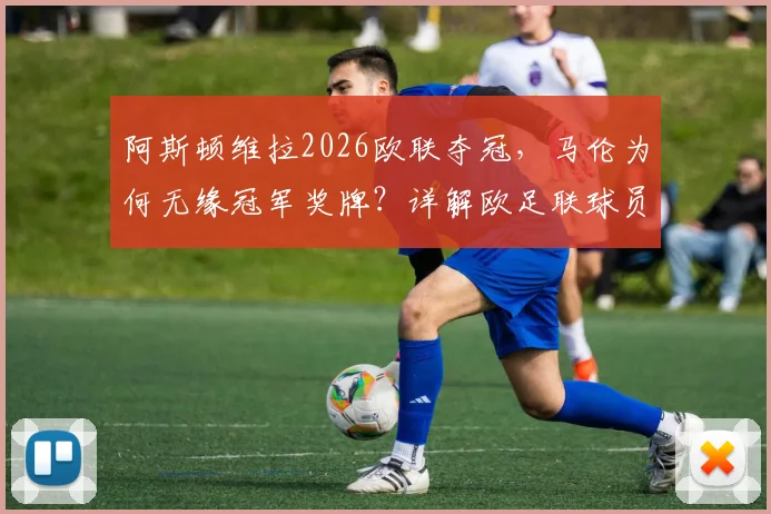 阿斯顿维拉2026欧联夺冠，马伦为何无缘冠军奖牌？详解欧足联球员认定规则与历史类似案例