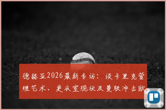 德赫亚2026最新专访：谈卡里克管理艺术、更衣室现状及曼联冲击欧冠资格前景