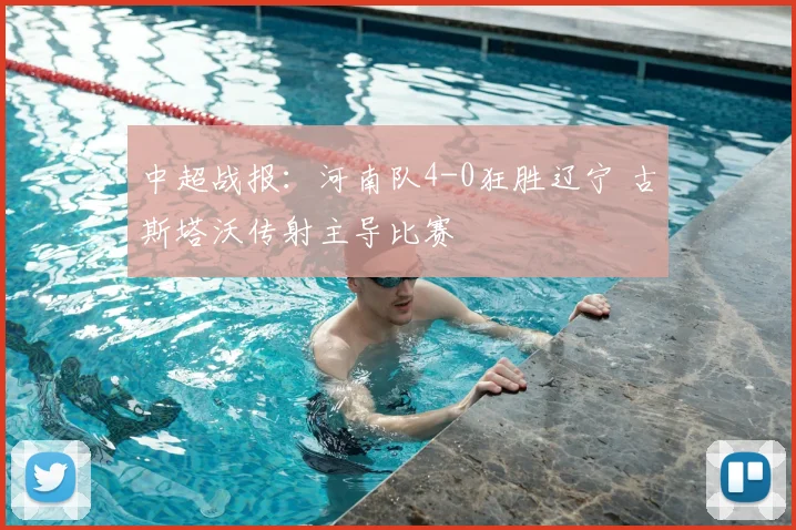 中超战报：河南队4-0狂胜辽宁 古斯塔沃传射主导比赛