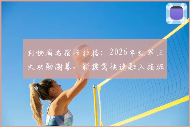 利物浦名宿卡拉格：2026年红军三大功勋谢幕，新援需快速融入接班